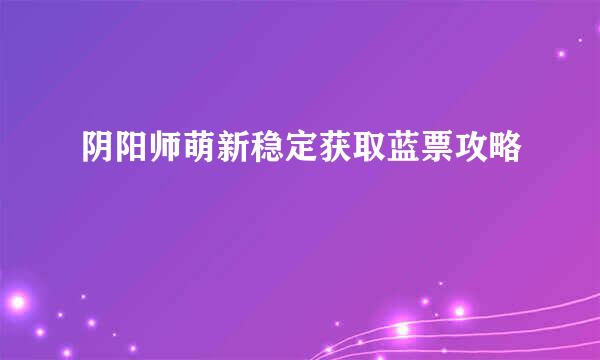 阴阳师萌新稳定获取蓝票攻略