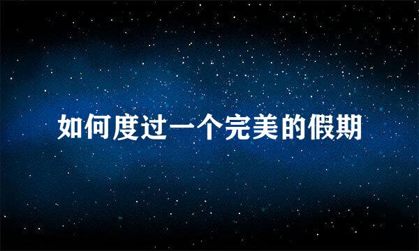 如何度过一个完美的假期