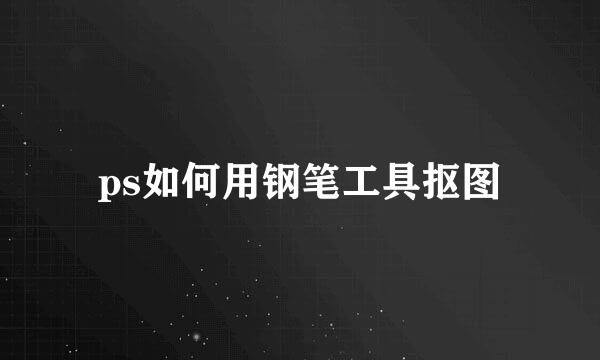ps如何用钢笔工具抠图