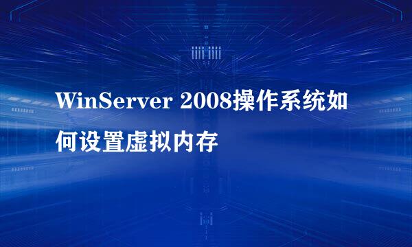 WinServer 2008操作系统如何设置虚拟内存