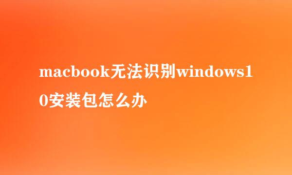 macbook无法识别windows10安装包怎么办