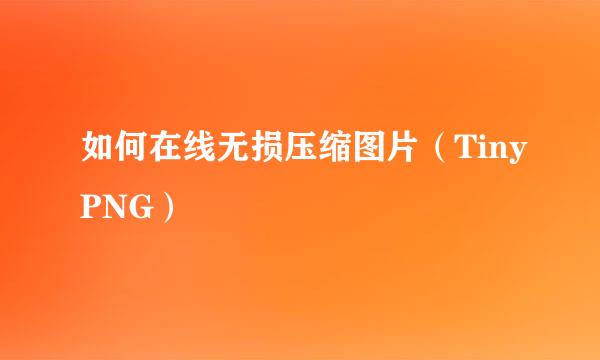 如何在线无损压缩图片（TinyPNG）