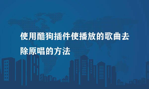 使用酷狗插件使播放的歌曲去除原唱的方法
