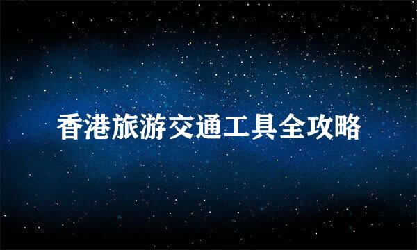 香港旅游交通工具全攻略
