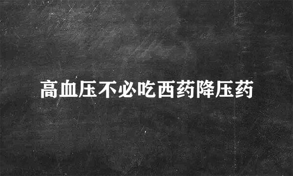 高血压不必吃西药降压药