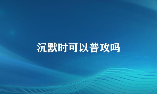 沉默时可以普攻吗
