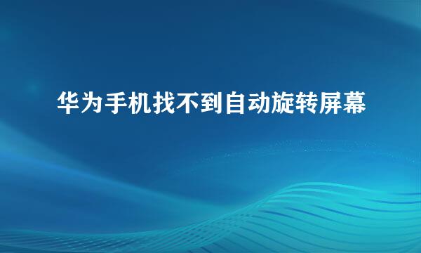 华为手机找不到自动旋转屏幕