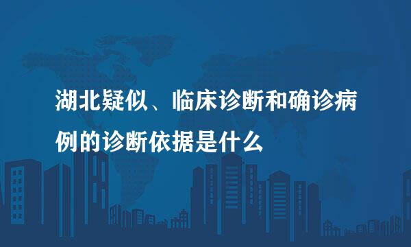 湖北疑似、临床诊断和确诊病例的诊断依据是什么