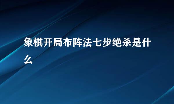 象棋开局布阵法七步绝杀是什么