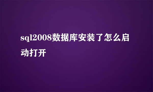 sql2008数据库安装了怎么启动打开