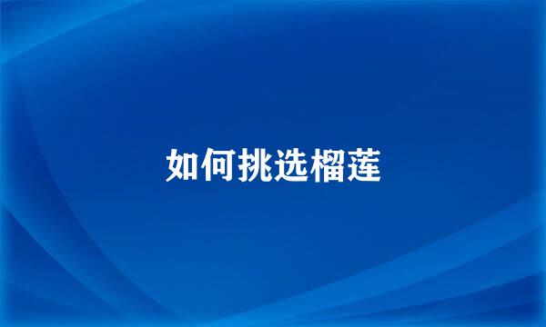 如何挑选榴莲