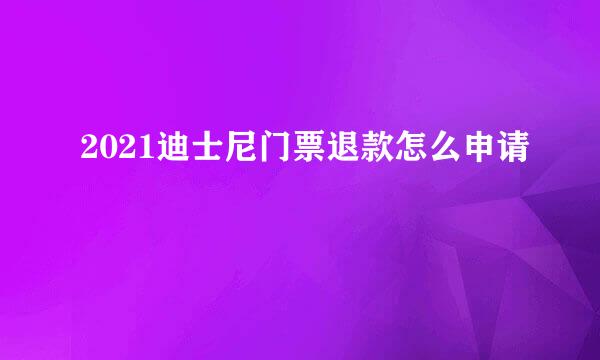 2021迪士尼门票退款怎么申请