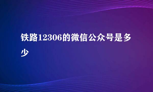 铁路12306的微信公众号是多少