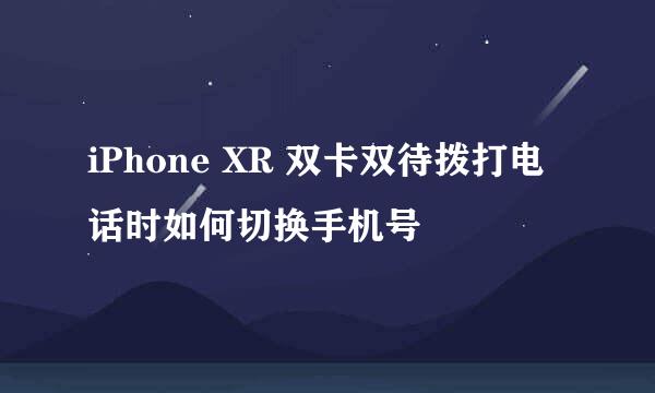 iPhone XR 双卡双待拨打电话时如何切换手机号