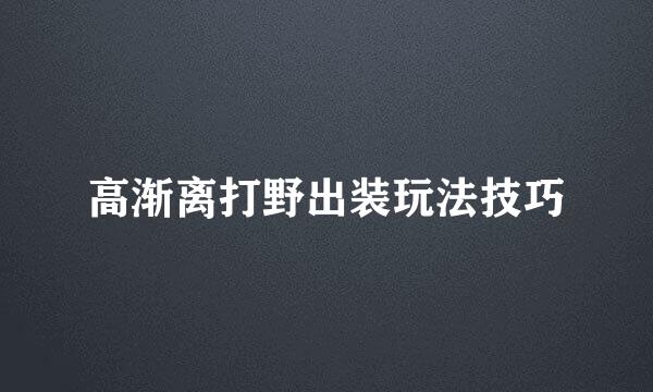 高渐离打野出装玩法技巧