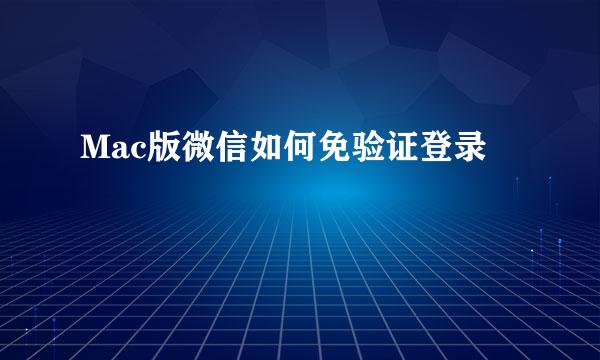 Mac版微信如何免验证登录
