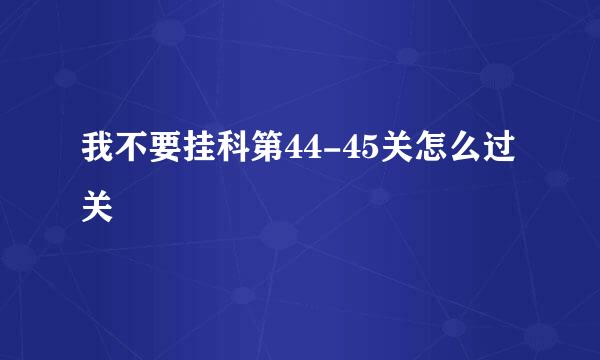 我不要挂科第44-45关怎么过关