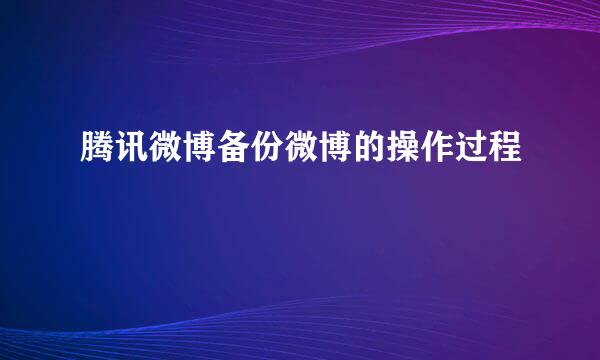 腾讯微博备份微博的操作过程