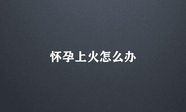 怀孕上火怎么办