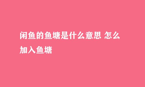 闲鱼的鱼塘是什么意思 怎么加入鱼塘