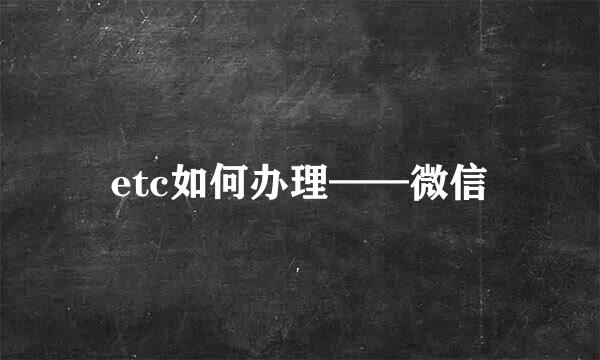 etc如何办理——微信