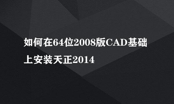 如何在64位2008版CAD基础上安装天正2014