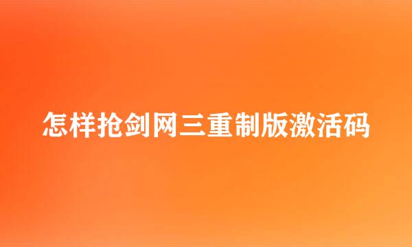 怎样抢剑网三重制版激活码