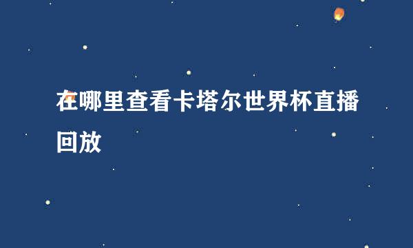 在哪里查看卡塔尔世界杯直播回放