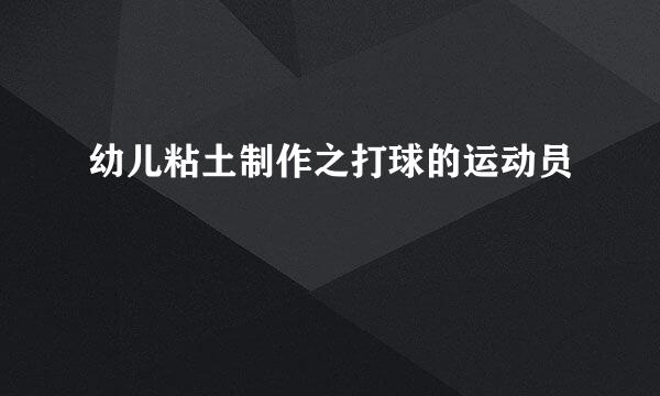 幼儿粘土制作之打球的运动员