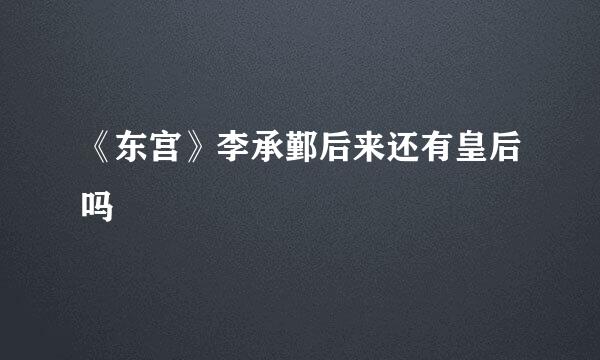 《东宫》李承鄞后来还有皇后吗