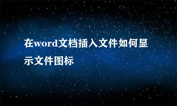 在word文档插入文件如何显示文件图标