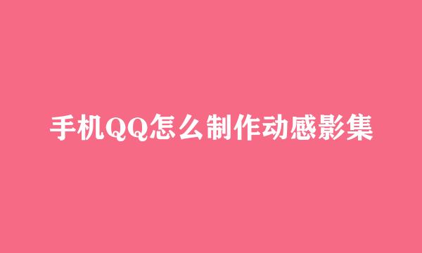 手机QQ怎么制作动感影集