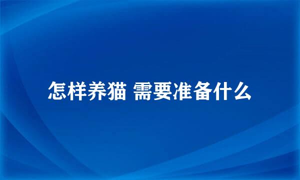 怎样养猫 需要准备什么