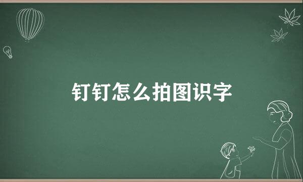钉钉怎么拍图识字