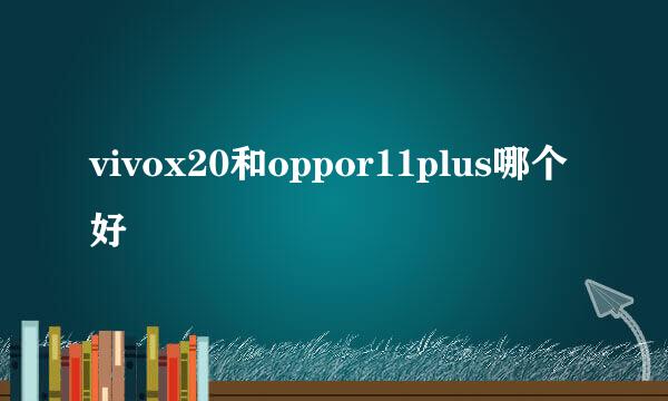 vivox20和oppor11plus哪个好