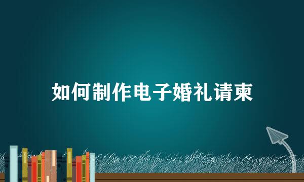 如何制作电子婚礼请柬
