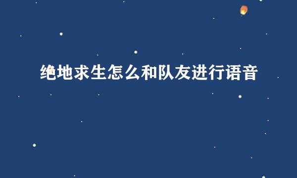 绝地求生怎么和队友进行语音