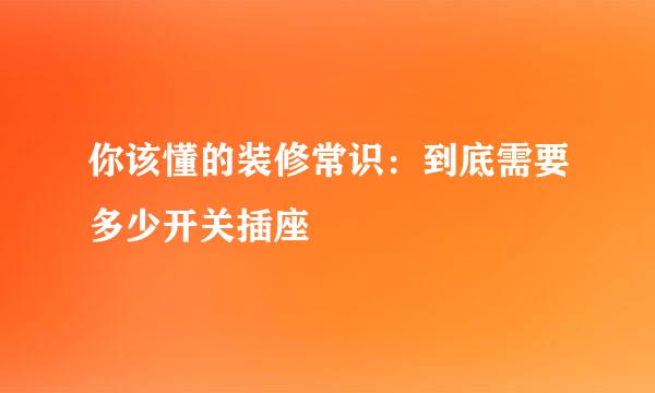 你该懂的装修常识：到底需要多少开关插座