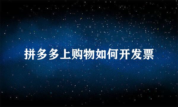 拼多多上购物如何开发票