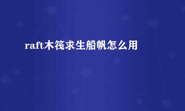 raft木筏求生船帆怎么用