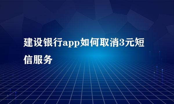 建设银行app如何取消3元短信服务