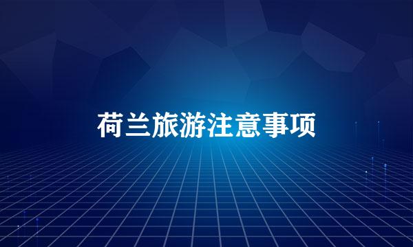 荷兰旅游注意事项