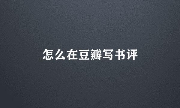 怎么在豆瓣写书评