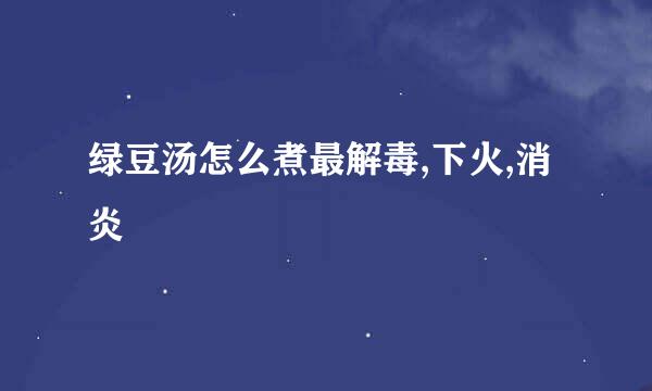 绿豆汤怎么煮最解毒,下火,消炎