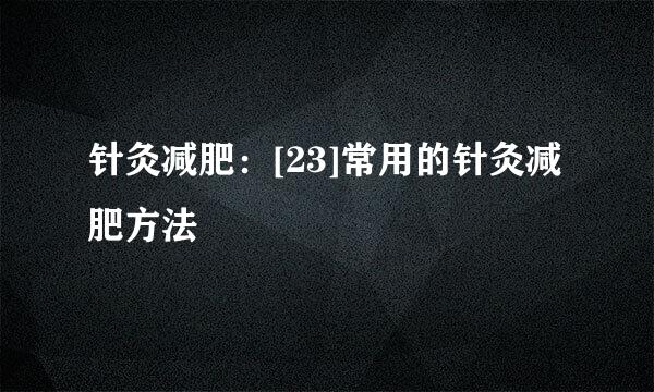 针灸减肥：[23]常用的针灸减肥方法