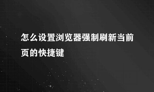 怎么设置浏览器强制刷新当前页的快捷键