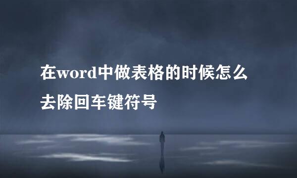 在word中做表格的时候怎么去除回车键符号