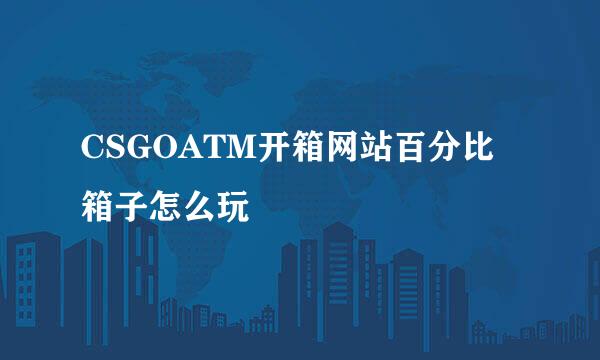 CSGOATM开箱网站百分比箱子怎么玩