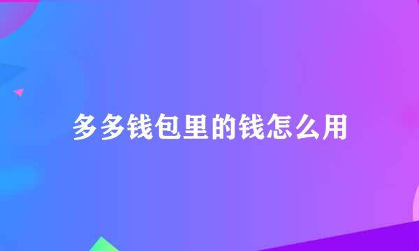 多多钱包里的钱怎么用