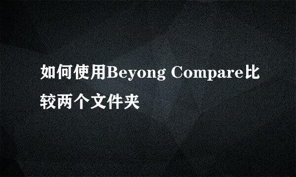 如何使用Beyong Compare比较两个文件夹